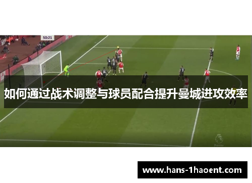 如何通过战术调整与球员配合提升曼城进攻效率