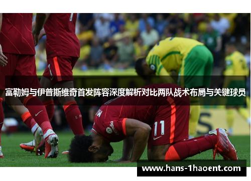 富勒姆与伊普斯维奇首发阵容深度解析对比两队战术布局与关键球员