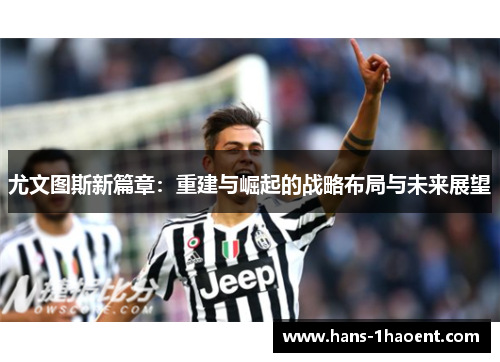 尤文图斯新篇章：重建与崛起的战略布局与未来展望