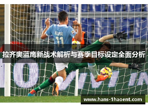 拉齐奥蓝鹰新战术解析与赛季目标设定全面分析