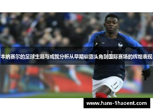 本纳赛尔的足球生涯与成就分析从早期崭露头角到国际赛场的辉煌表现