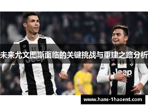 未来尤文图斯面临的关键挑战与重建之路分析