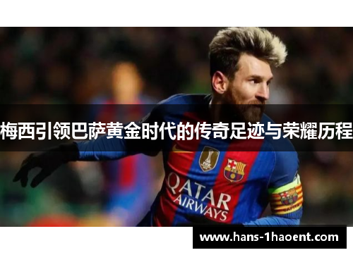 梅西引领巴萨黄金时代的传奇足迹与荣耀历程