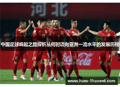 中国足球崛起之路探析从何时迈向亚洲一流水平的发展历程
