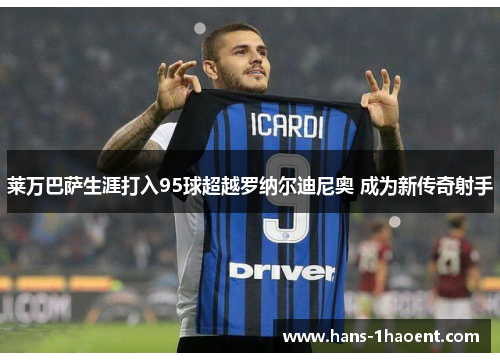 莱万巴萨生涯打入95球超越罗纳尔迪尼奥 成为新传奇射手