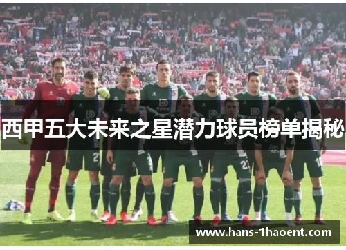 西甲五大未来之星潜力球员榜单揭秘