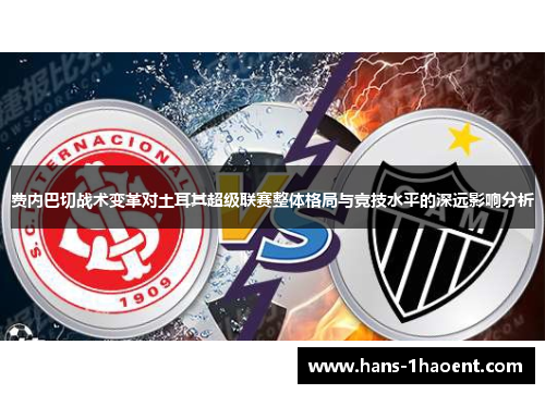 费内巴切战术变革对土耳其超级联赛整体格局与竞技水平的深远影响分析