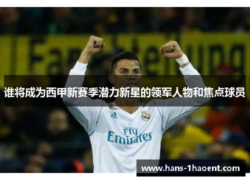 谁将成为西甲新赛季潜力新星的领军人物和焦点球员