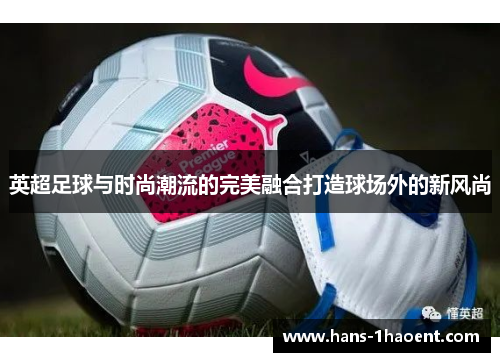 英超足球与时尚潮流的完美融合打造球场外的新风尚