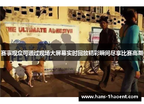 赛事观众可通过现场大屏幕实时回放精彩瞬间尽享比赛高潮
