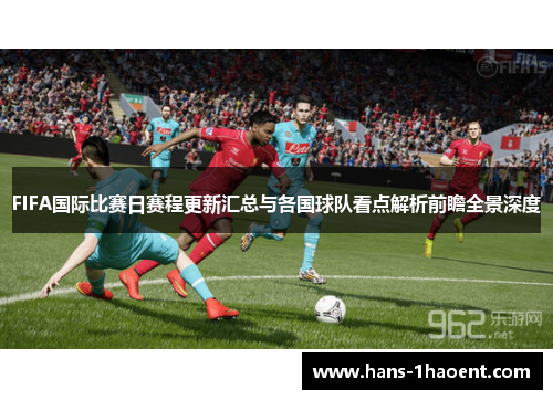FIFA国际比赛日赛程更新汇总与各国球队看点解析前瞻全景深度