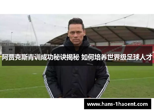 阿贾克斯青训成功秘诀揭秘 如何培养世界级足球人才