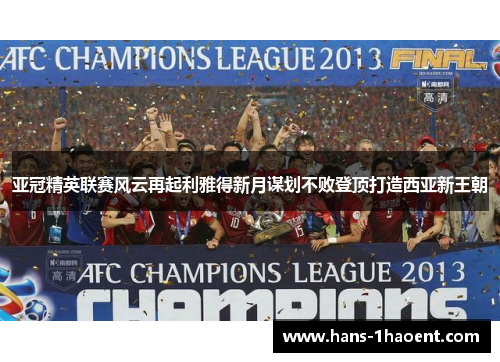 亚冠精英联赛风云再起利雅得新月谋划不败登顶打造西亚新王朝
